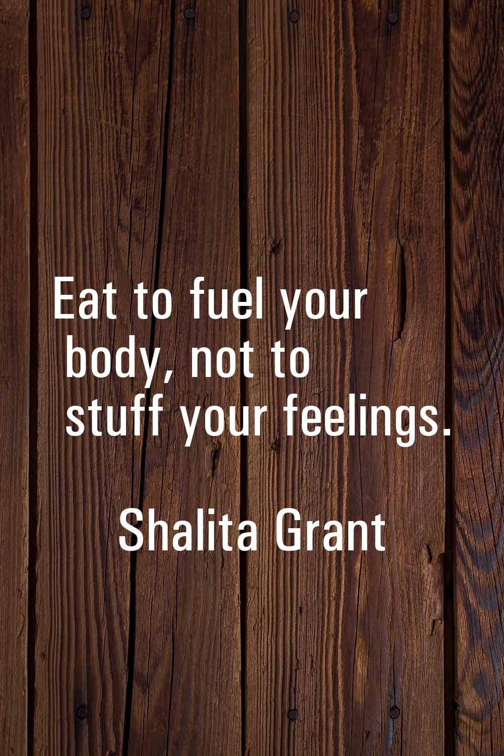 Eat to fuel your body, not to stuff your feelings.