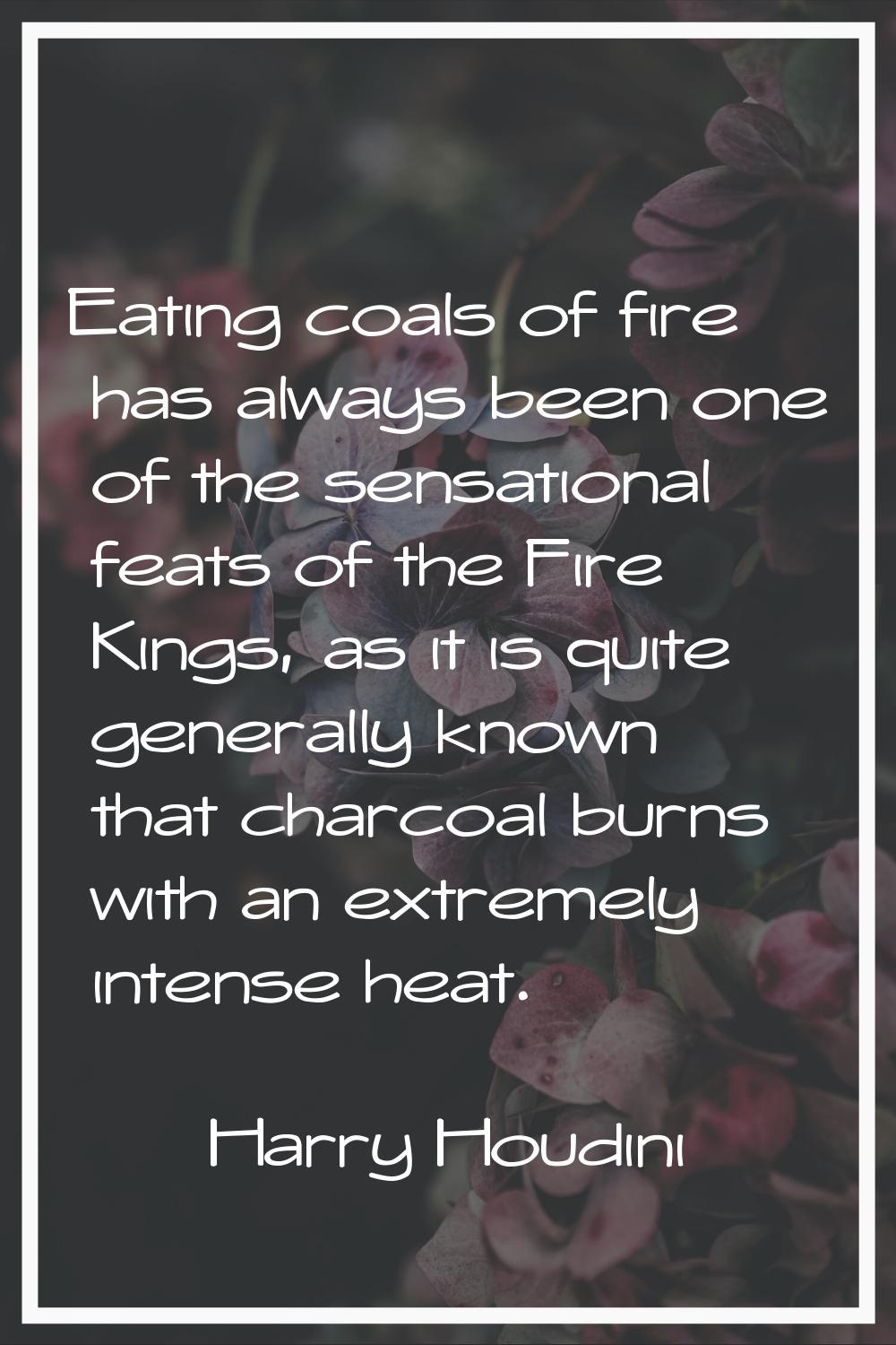 Eating coals of fire has always been one of the sensational feats of the Fire Kings, as it is quite