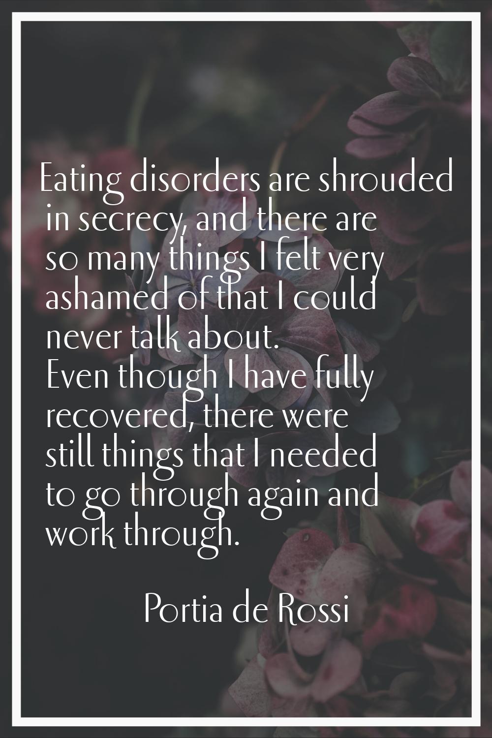 Eating disorders are shrouded in secrecy, and there are so many things I felt very ashamed of that 