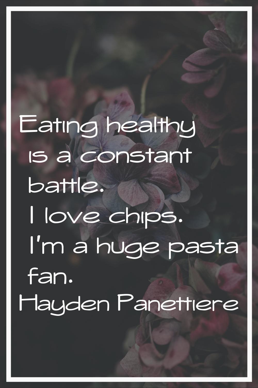 Eating healthy is a constant battle. I love chips. I'm a huge pasta fan.