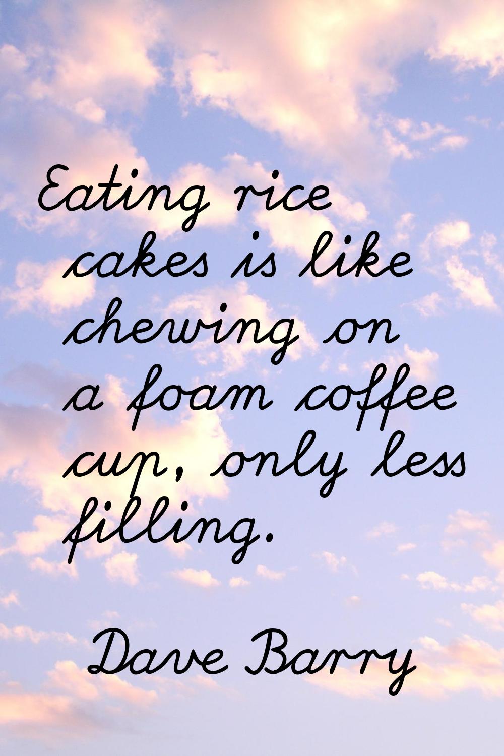 Eating rice cakes is like chewing on a foam coffee cup, only less filling.