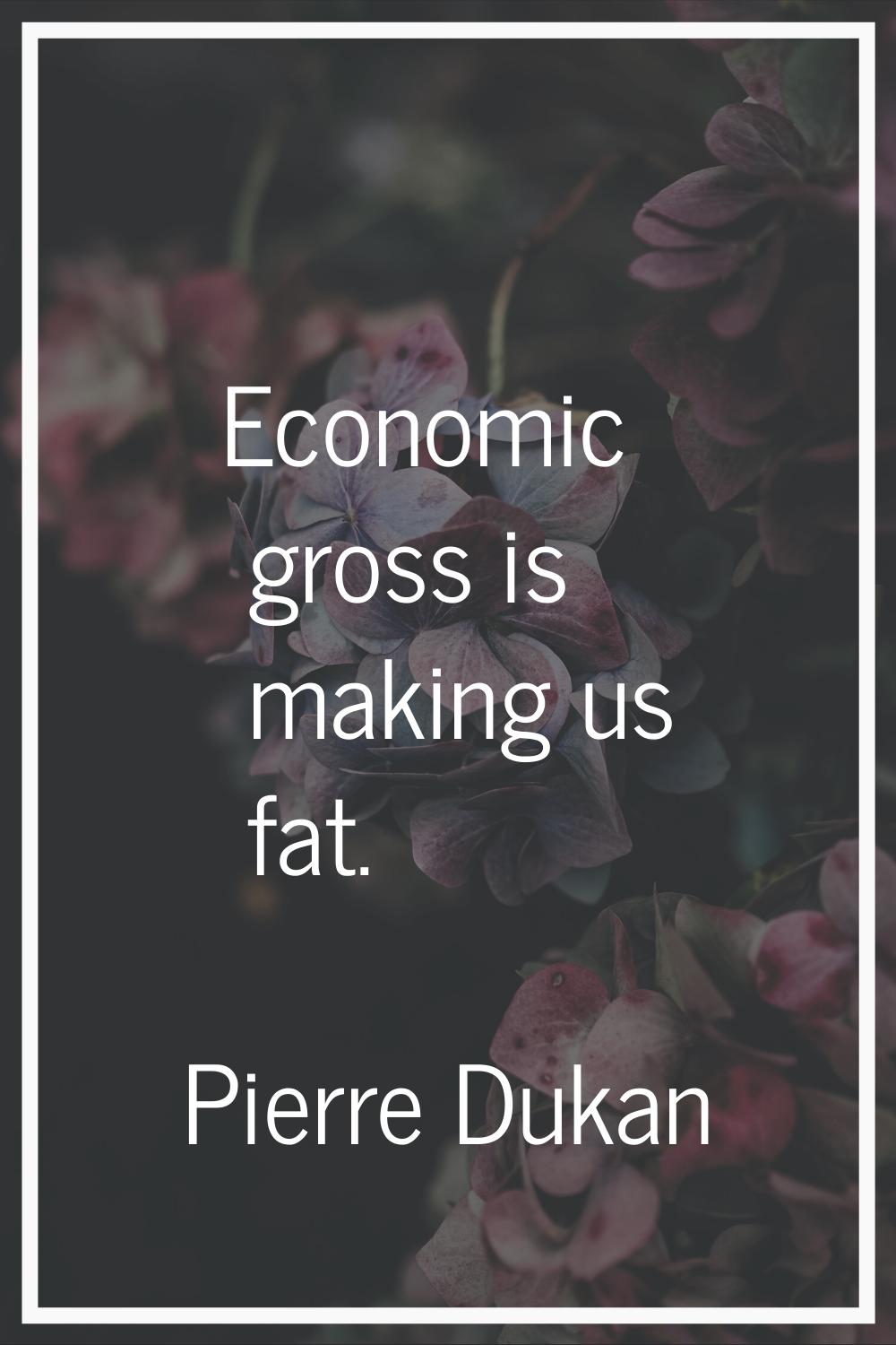 Economic gross is making us fat.