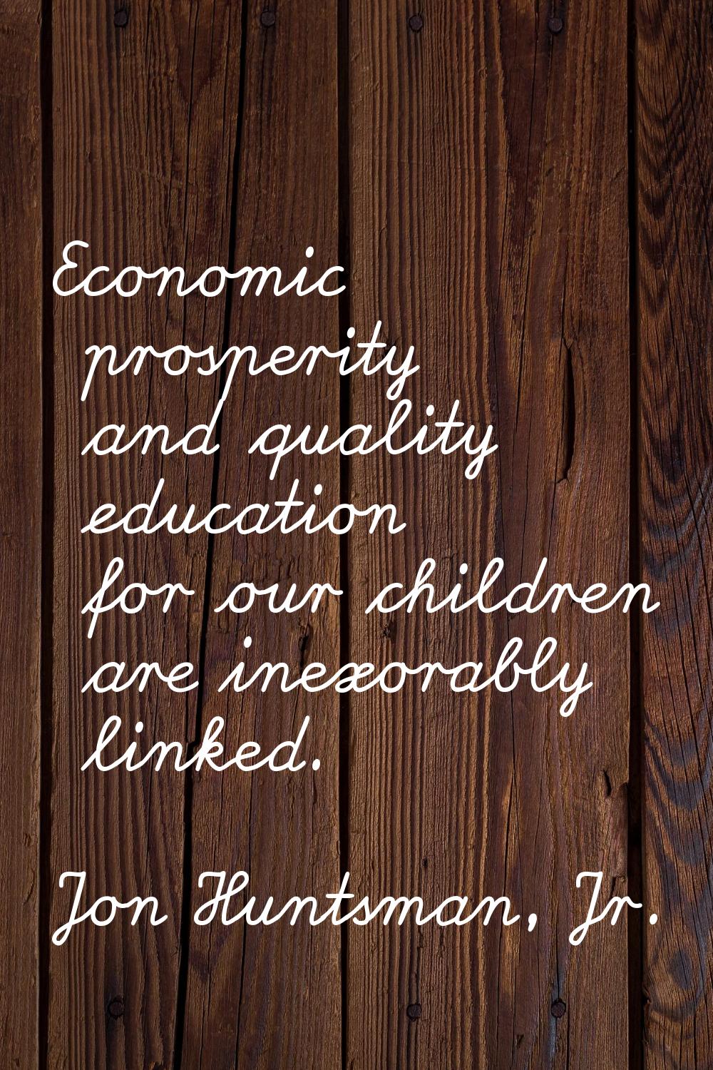 Economic prosperity and quality education for our children are inexorably linked.