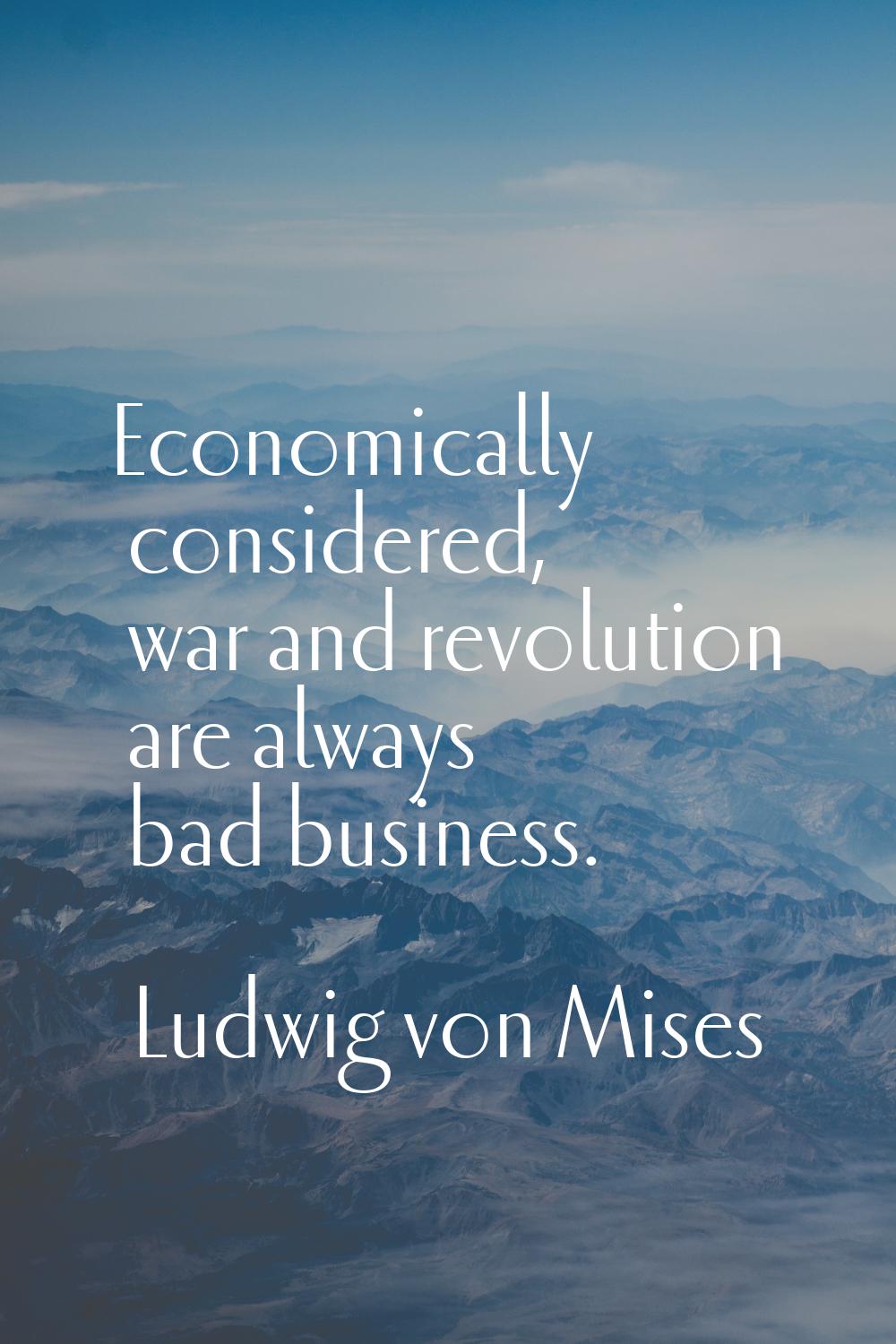 Economically considered, war and revolution are always bad business.