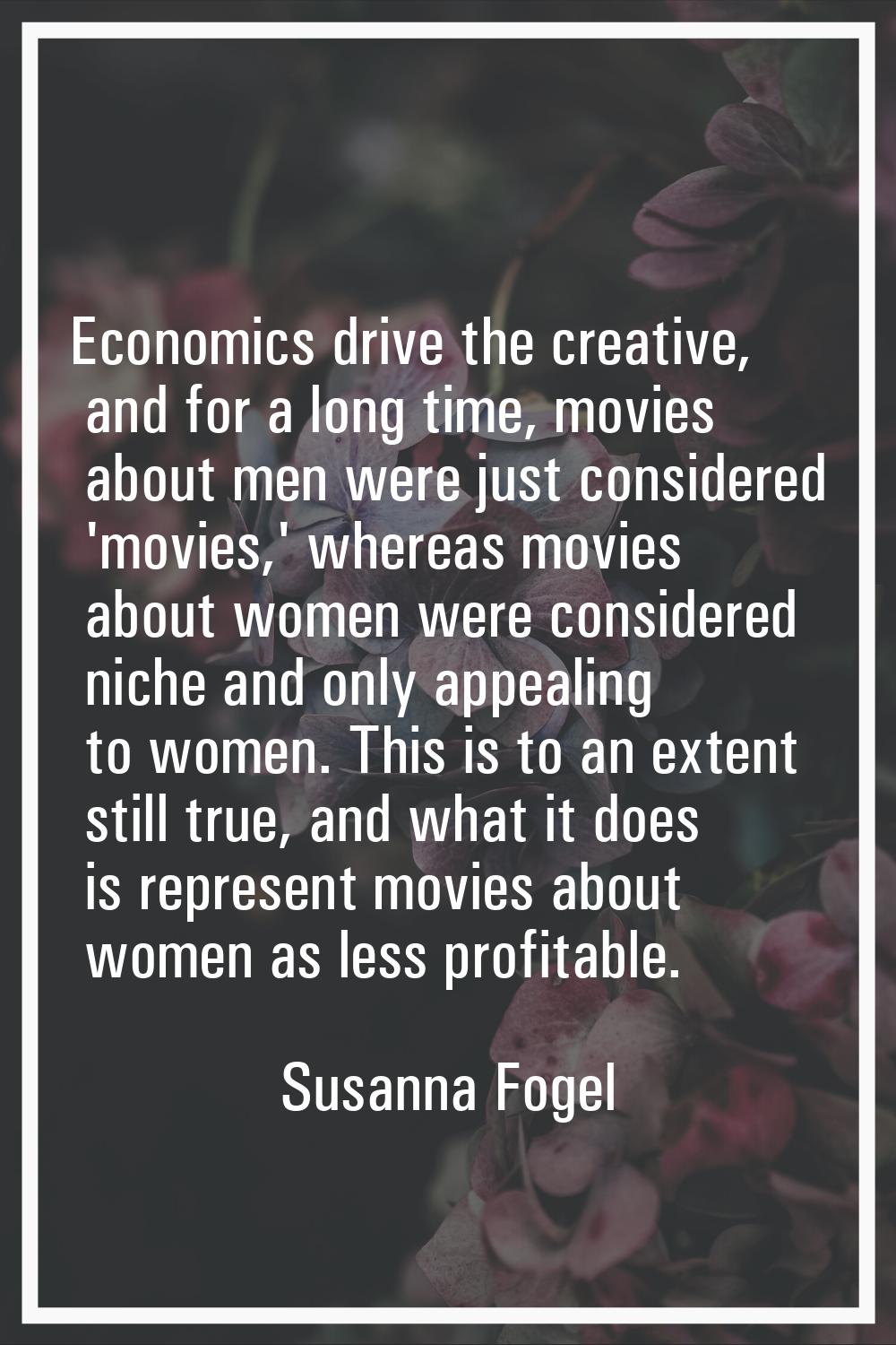 Economics drive the creative, and for a long time, movies about men were just considered 'movies,' 