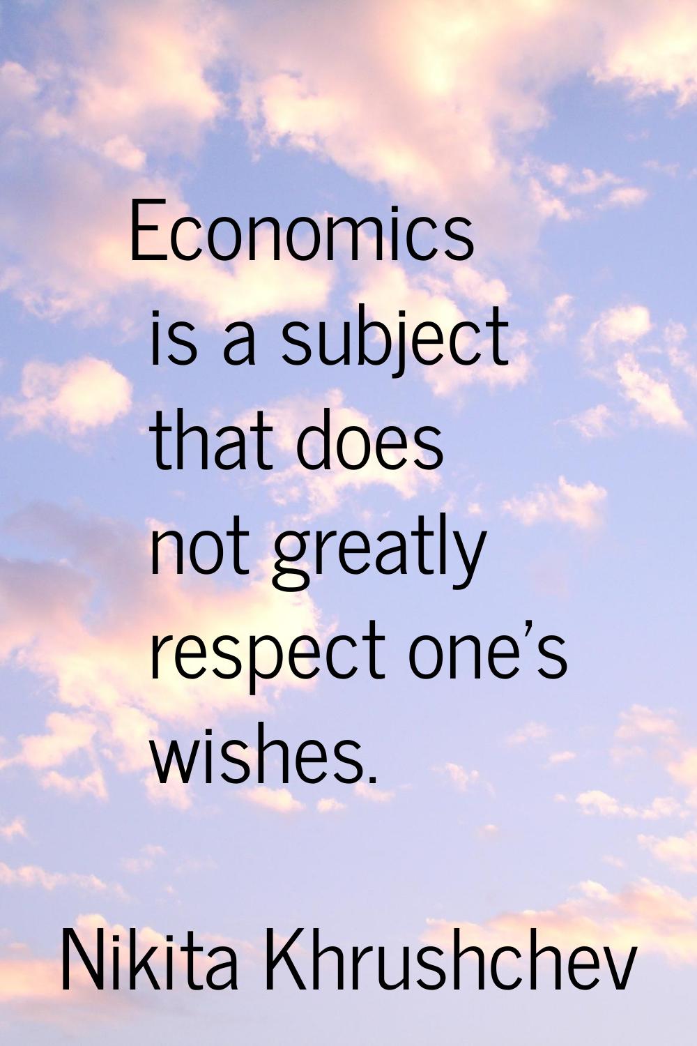 Economics is a subject that does not greatly respect one's wishes.
