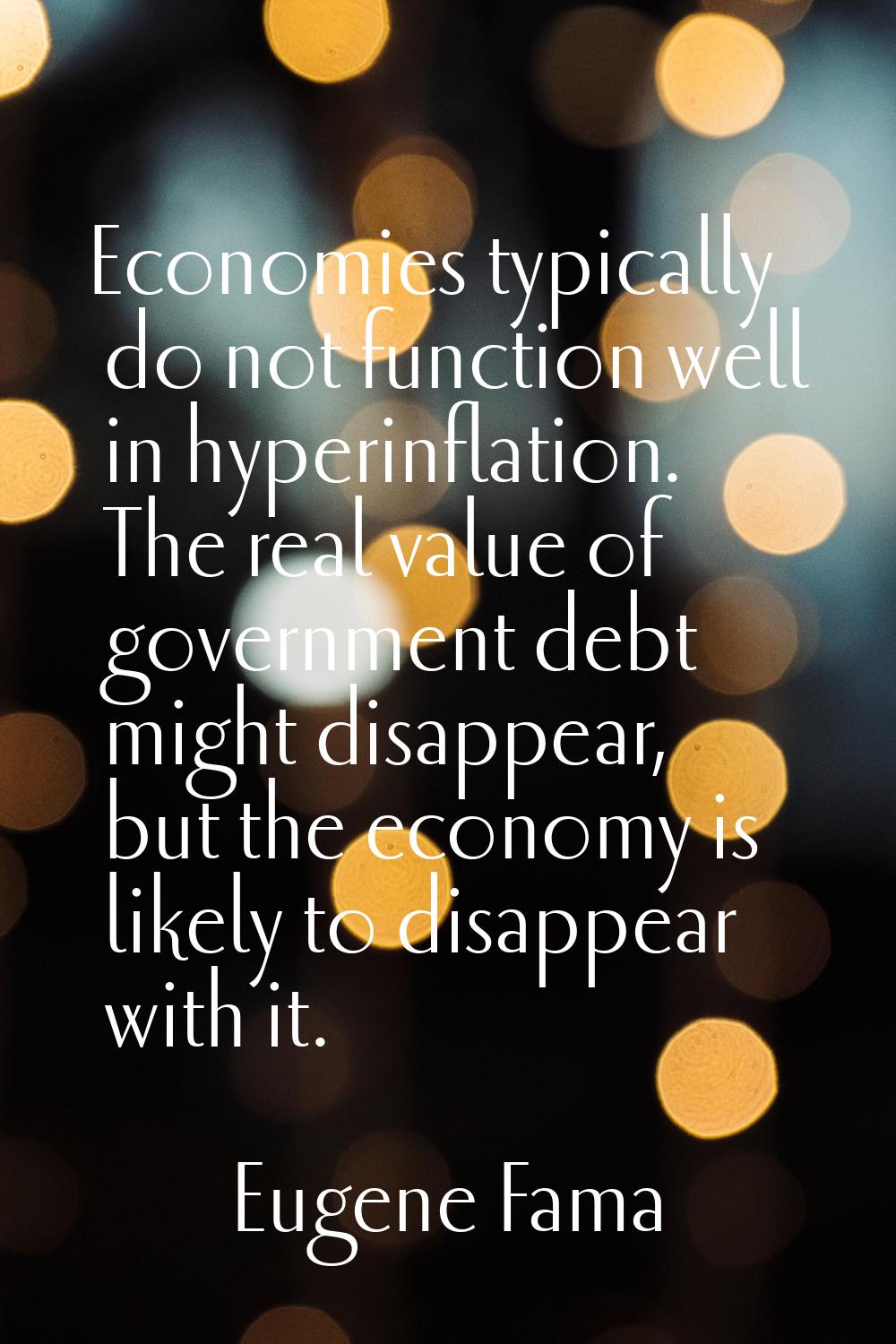 Economies typically do not function well in hyperinflation. The real value of government debt might