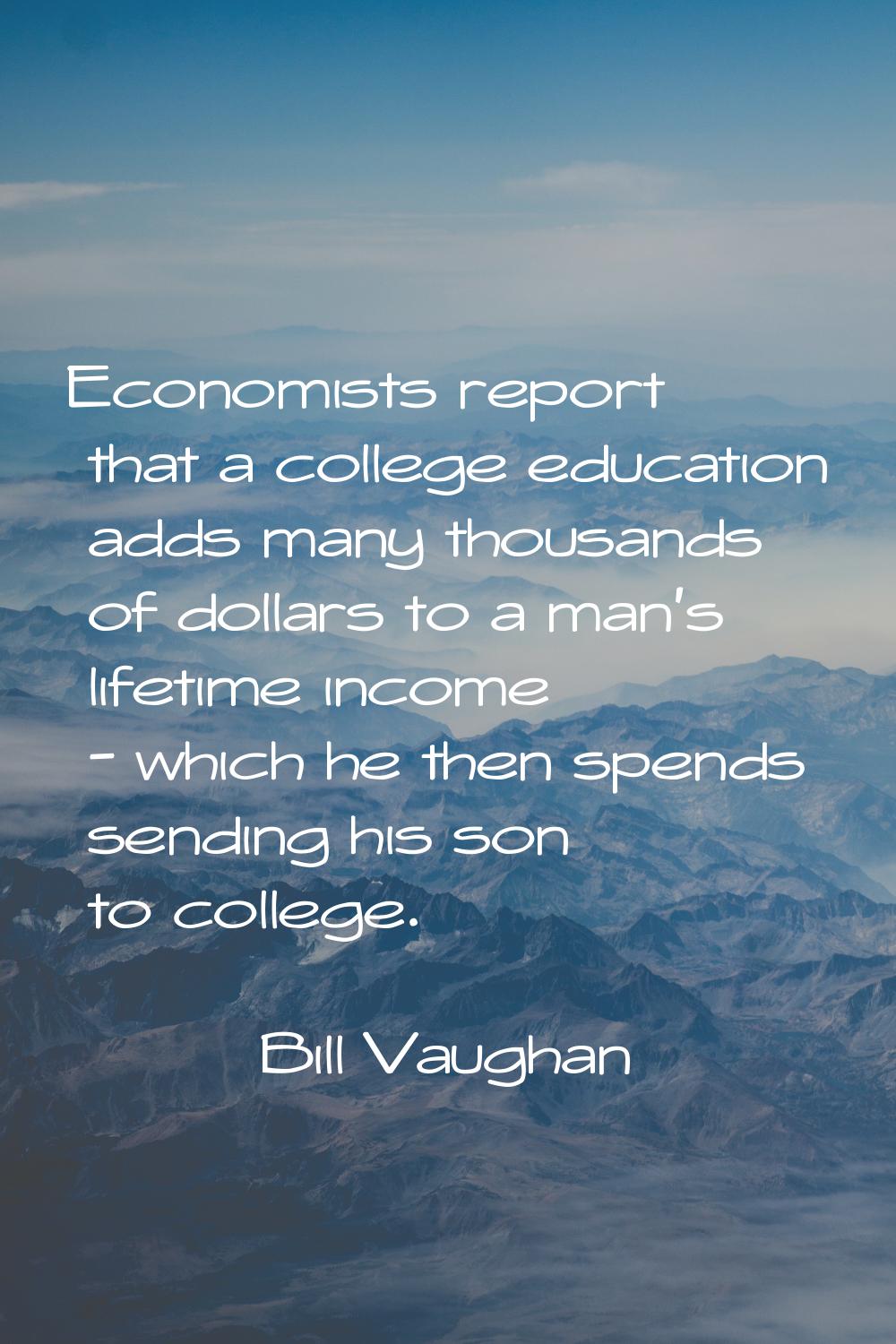 Economists report that a college education adds many thousands of dollars to a man's lifetime incom