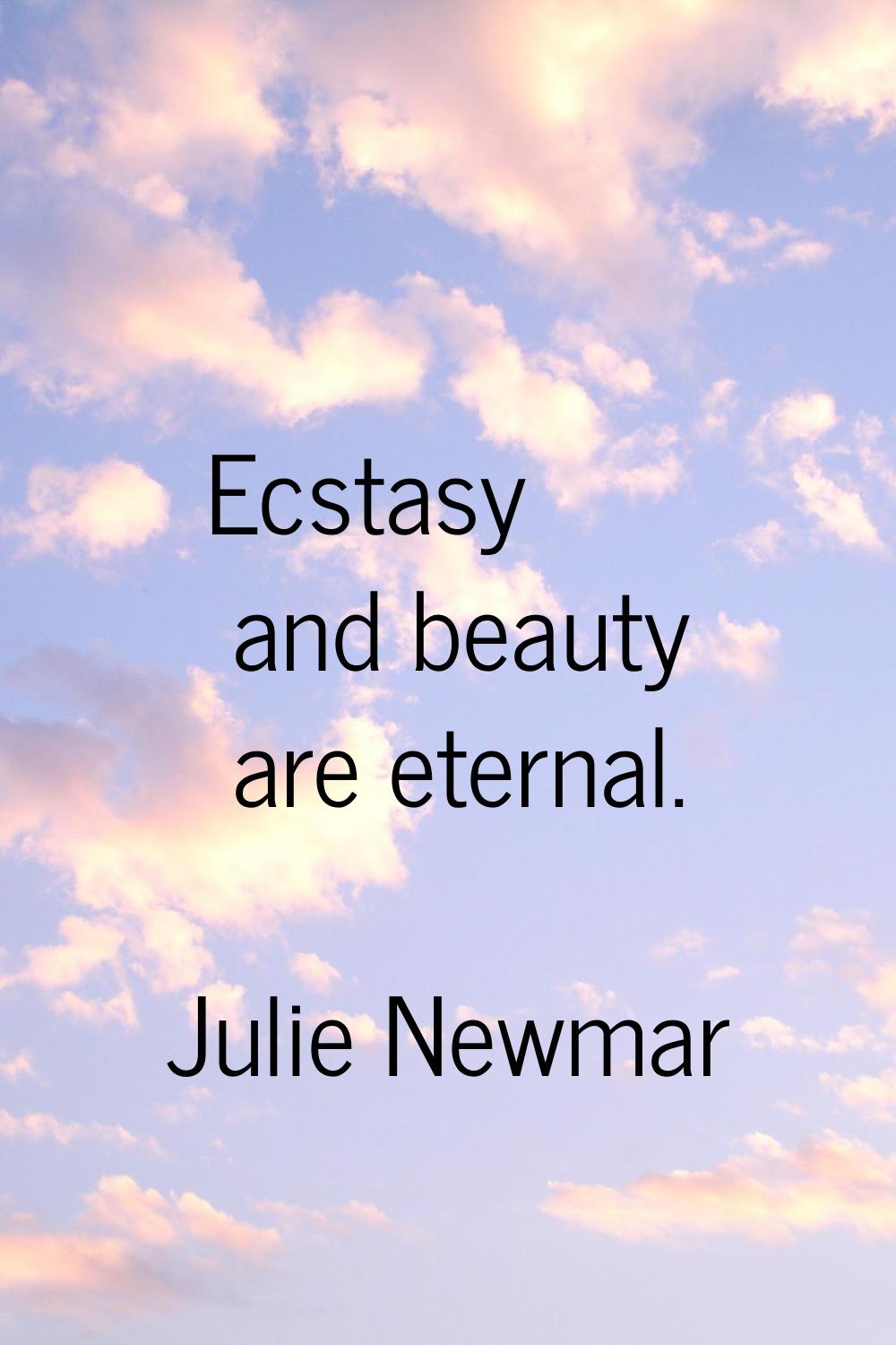 Ecstasy and beauty are eternal.