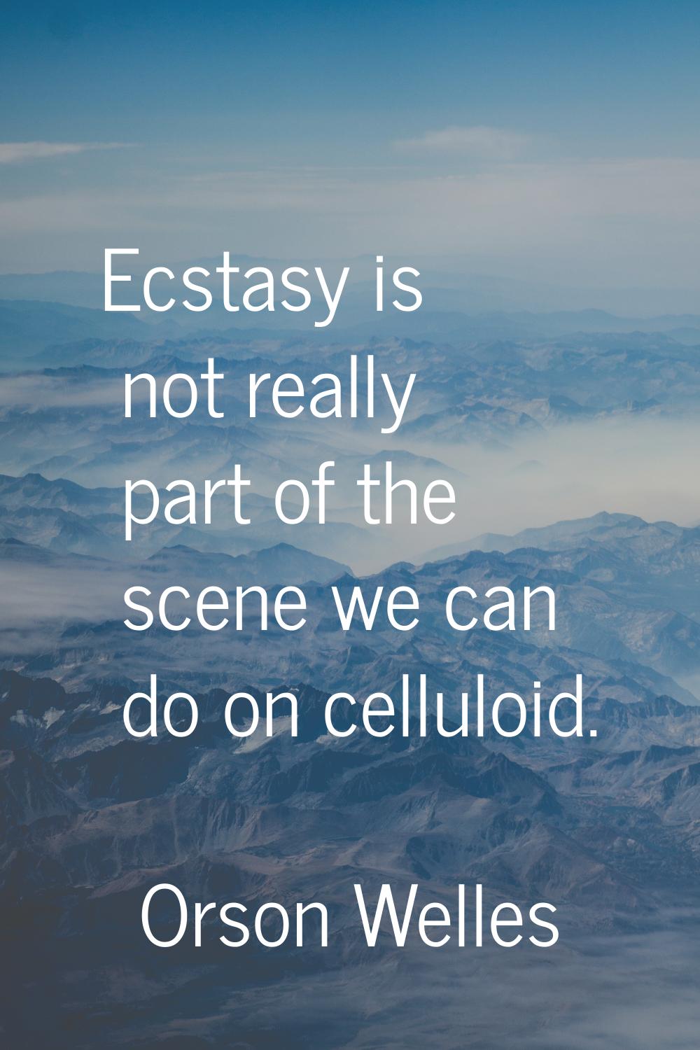 Ecstasy is not really part of the scene we can do on celluloid.