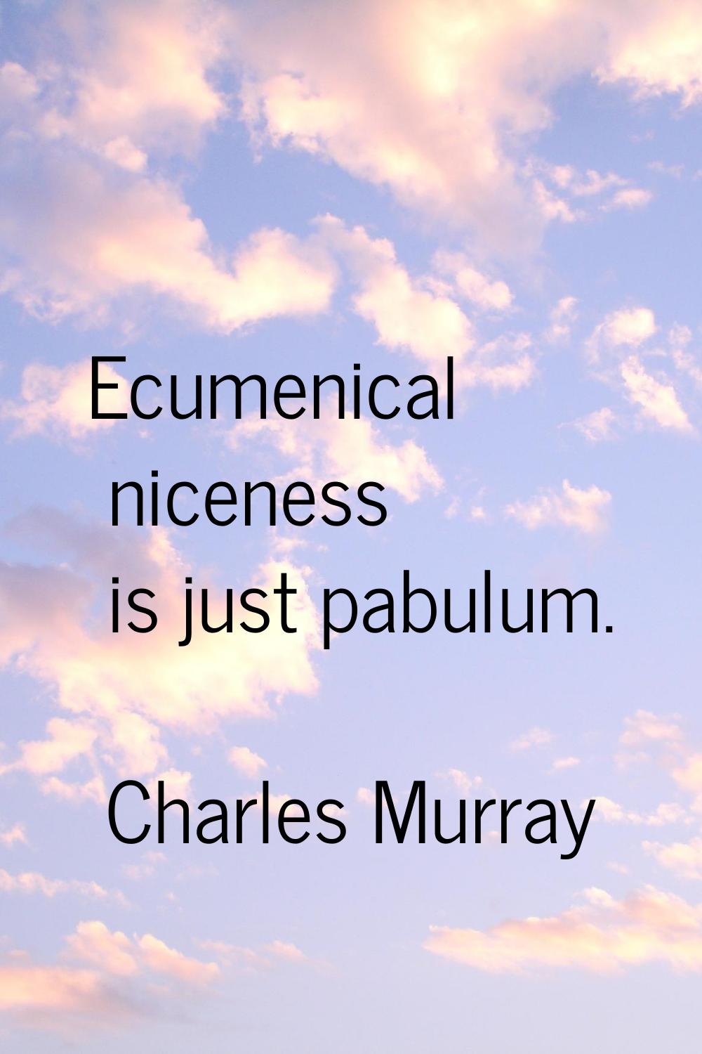 Ecumenical niceness is just pabulum.