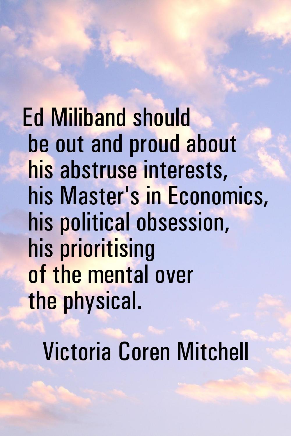 Ed Miliband should be out and proud about his abstruse interests, his Master's in Economics, his po