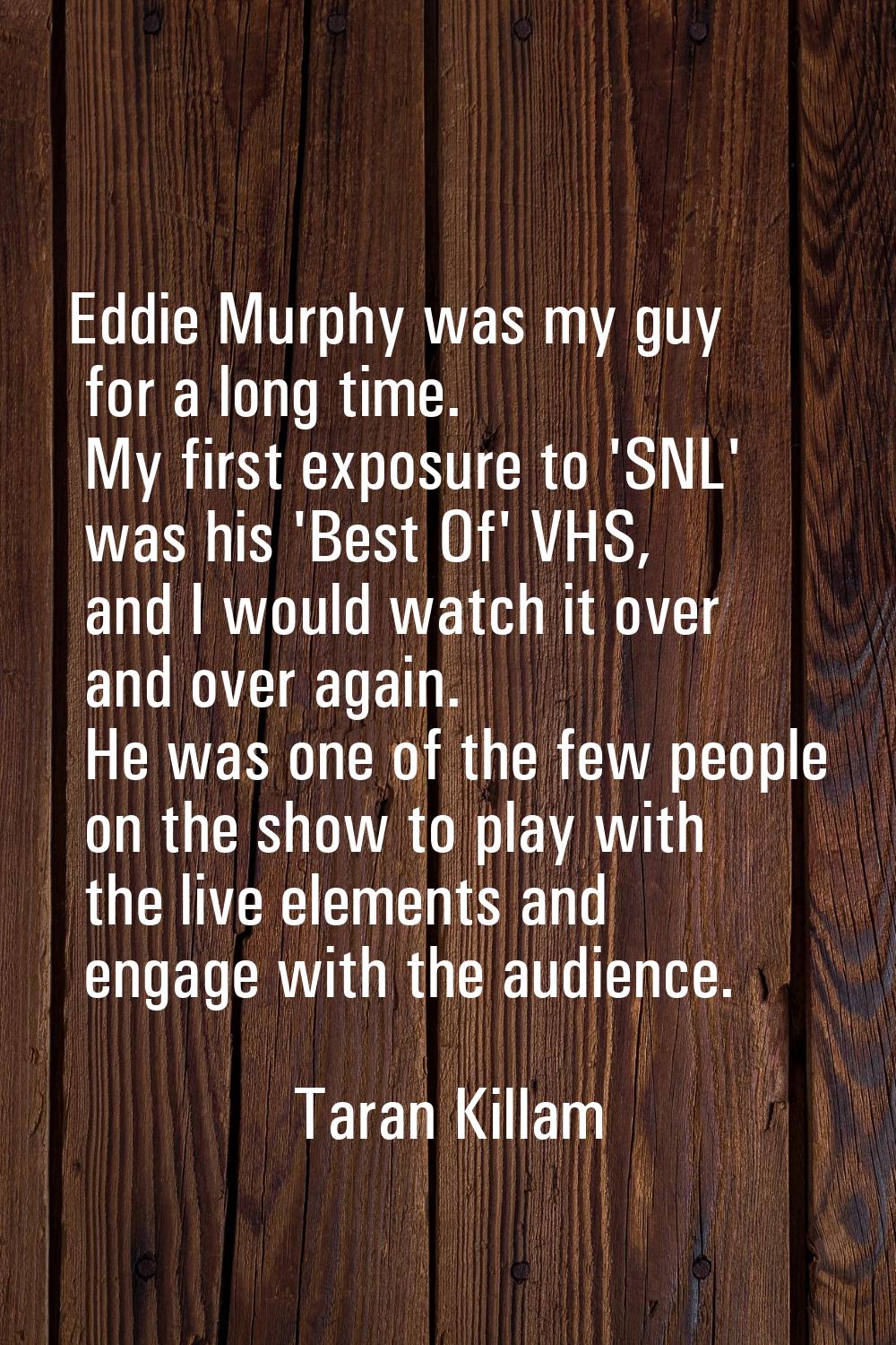 Eddie Murphy was my guy for a long time. My first exposure to 'SNL' was his 'Best Of' VHS, and I wo