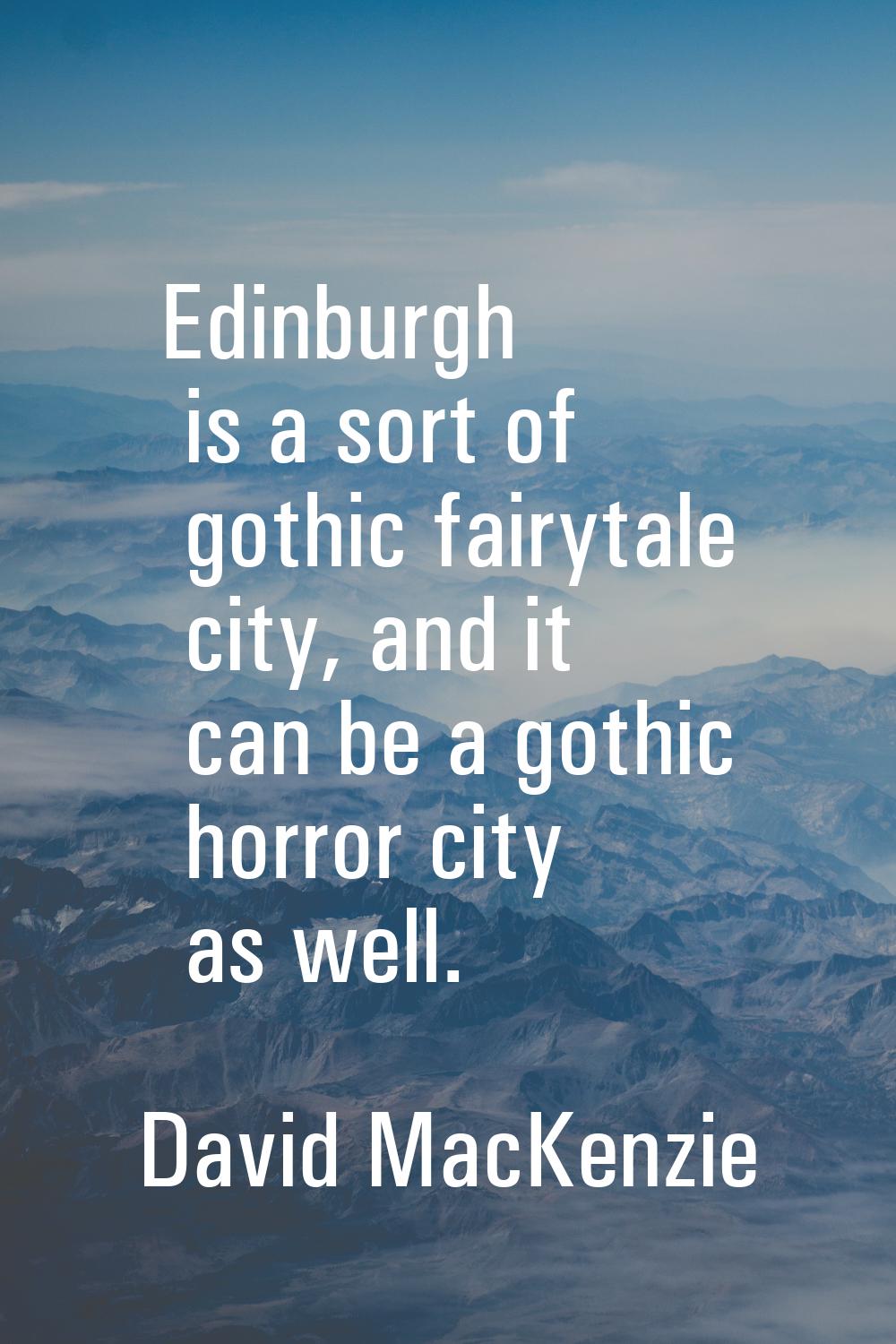 Edinburgh is a sort of gothic fairytale city, and it can be a gothic horror city as well.