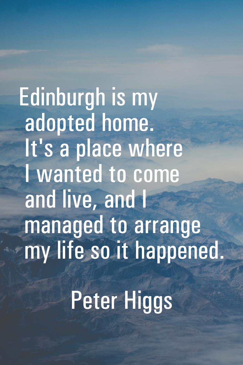 Edinburgh is my adopted home. It's a place where I wanted to come and live, and I managed to arrang