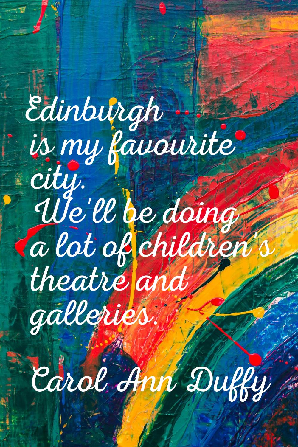 Edinburgh is my favourite city. We'll be doing a lot of children's theatre and galleries.