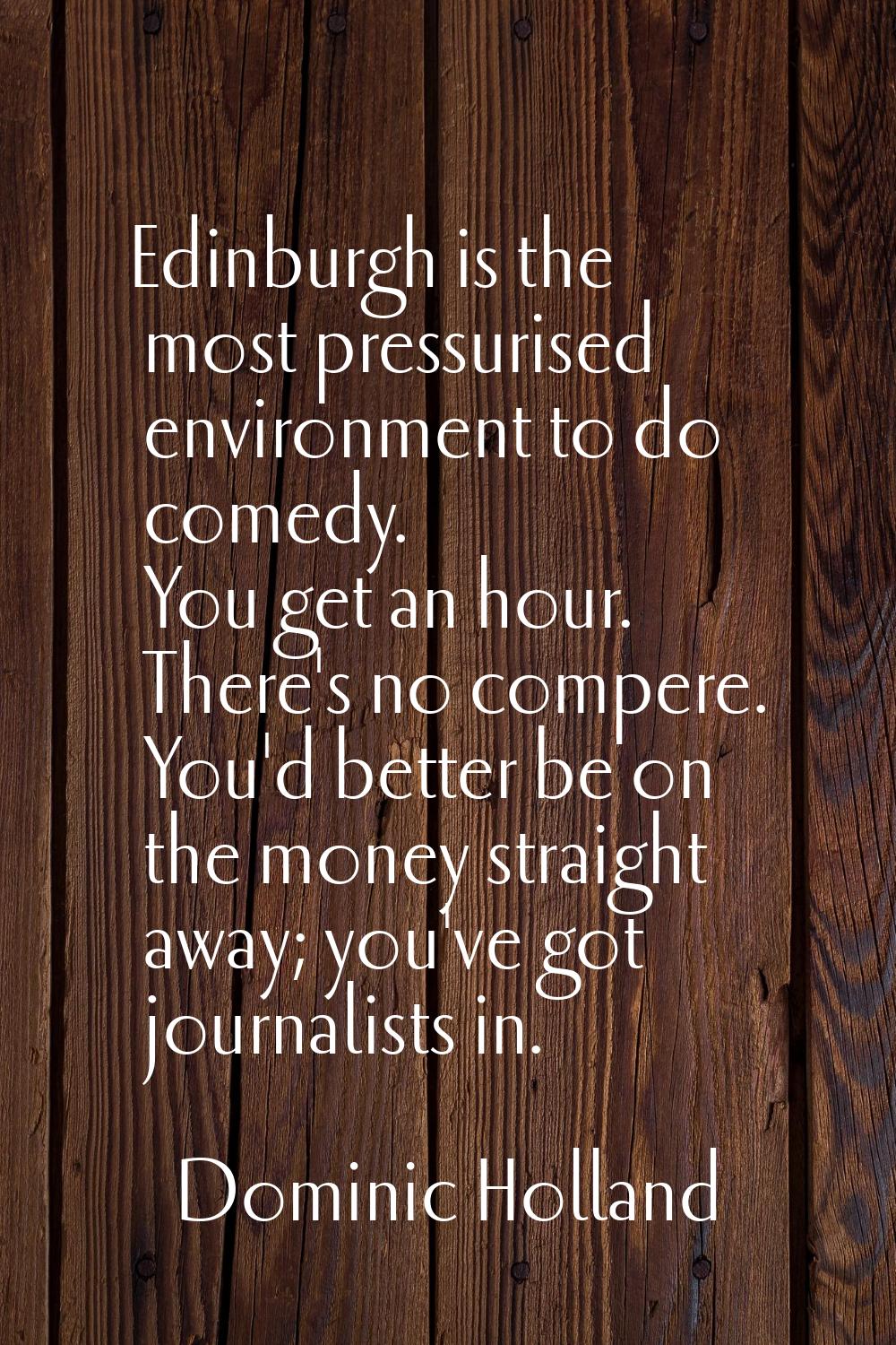 Edinburgh is the most pressurised environment to do comedy. You get an hour. There's no compere. Yo