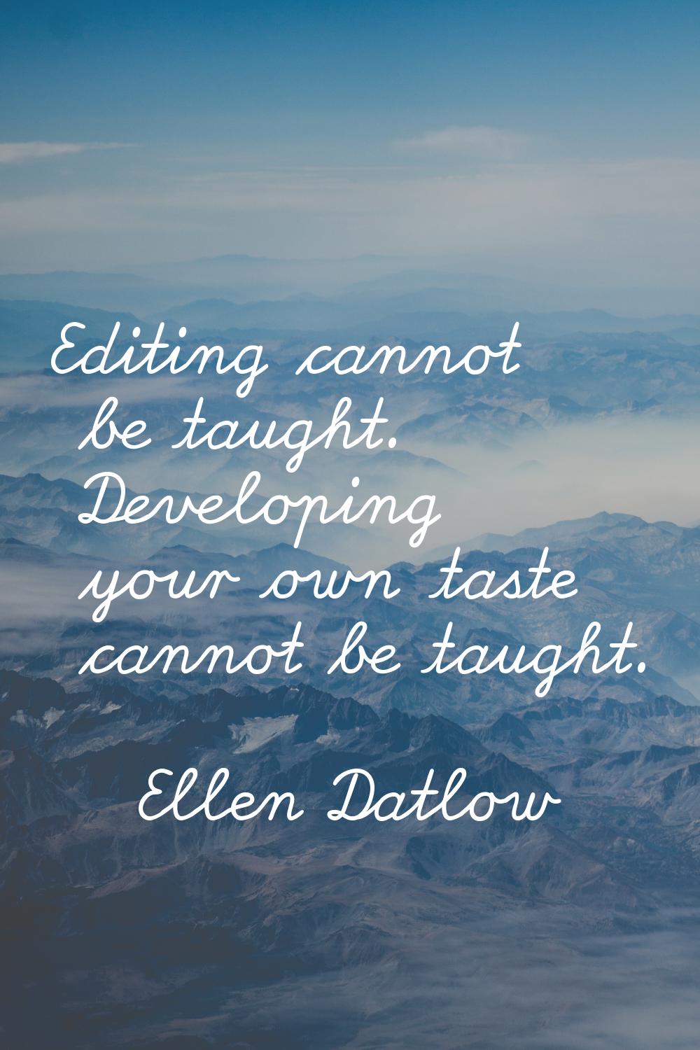 Editing cannot be taught. Developing your own taste cannot be taught.