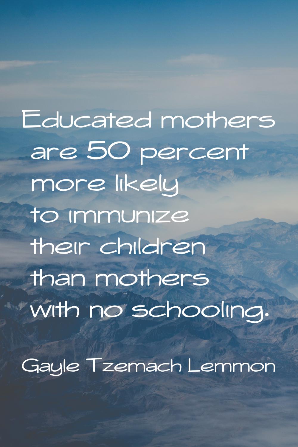 Educated mothers are 50 percent more likely to immunize their children than mothers with no schooli