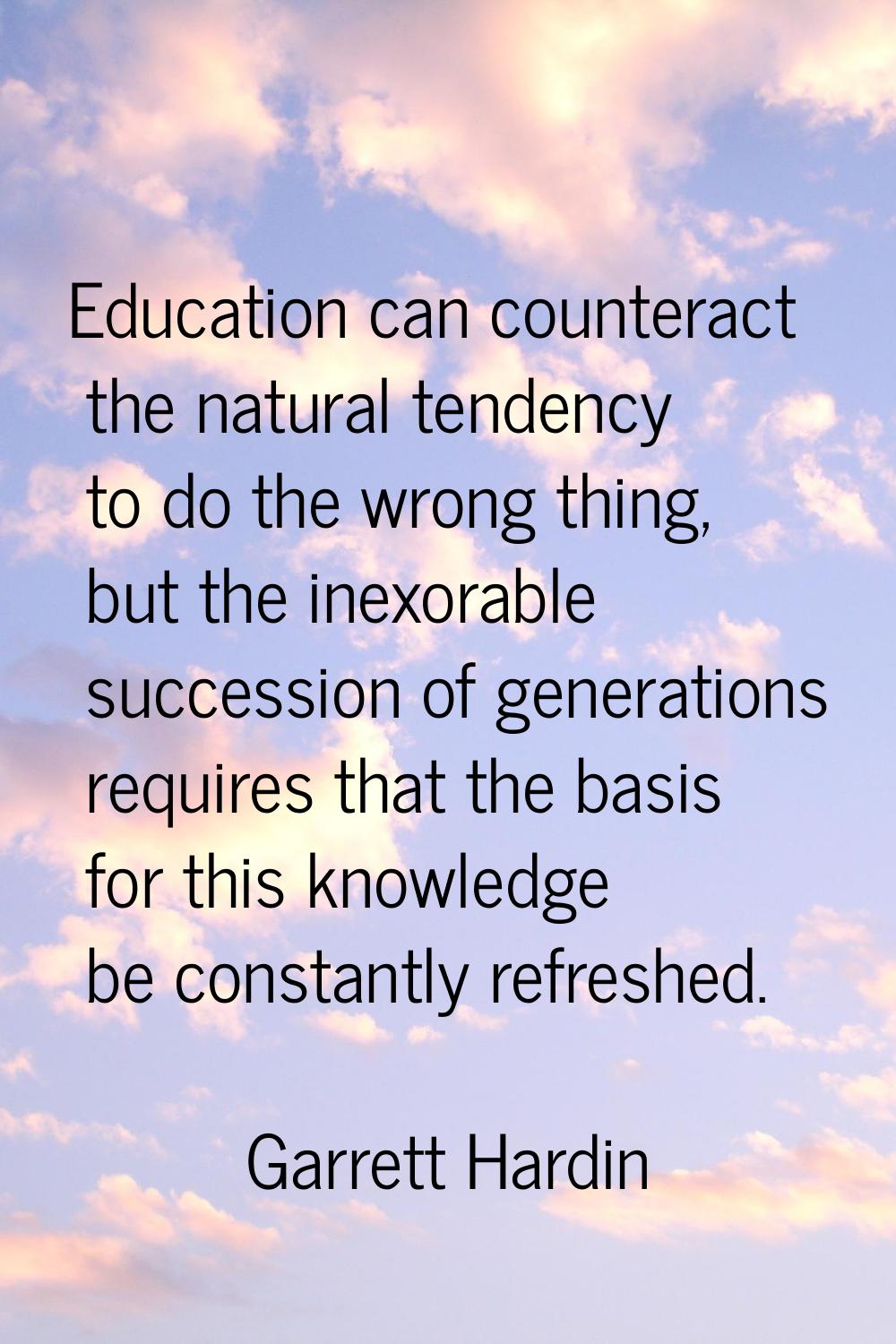 Education can counteract the natural tendency to do the wrong thing, but the inexorable succession 