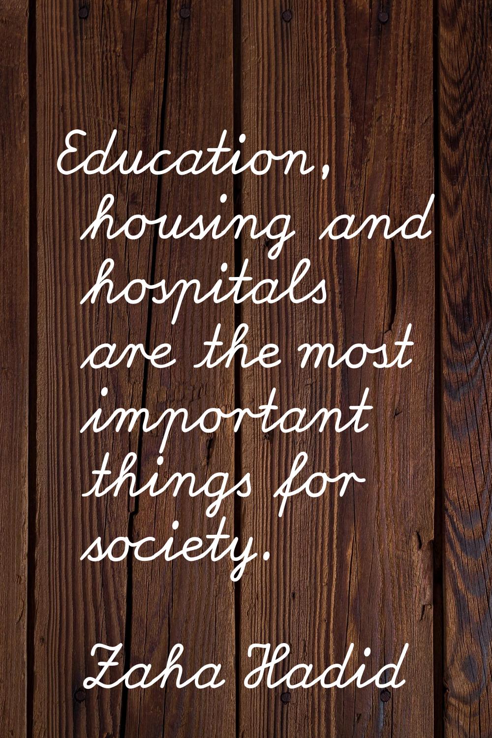 Education, housing and hospitals are the most important things for society.