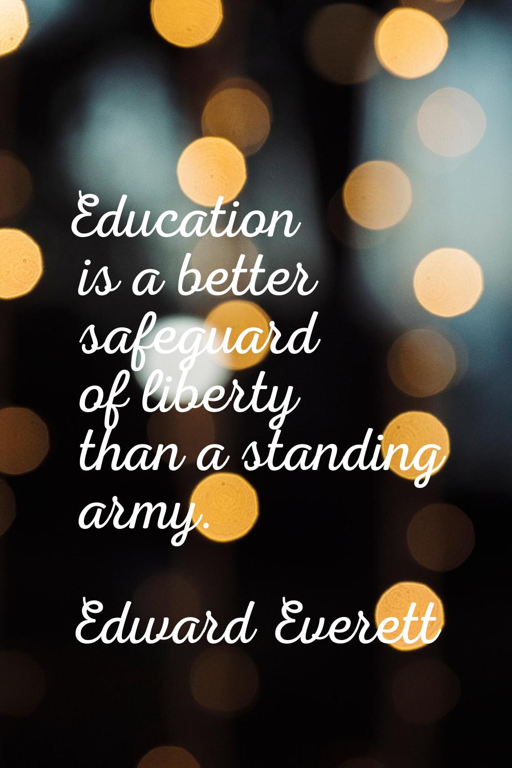 Education is a better safeguard of liberty than a standing army.