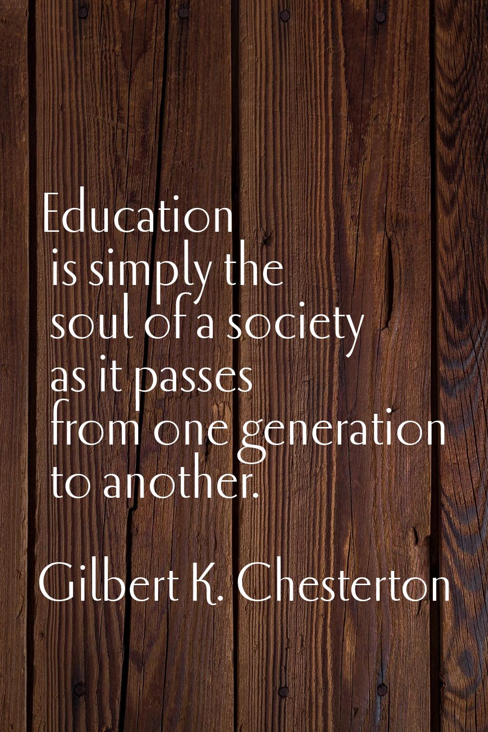 Education is simply the soul of a society as it passes from one generation to another.