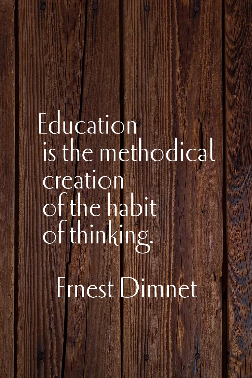 Education is the methodical creation of the habit of thinking.