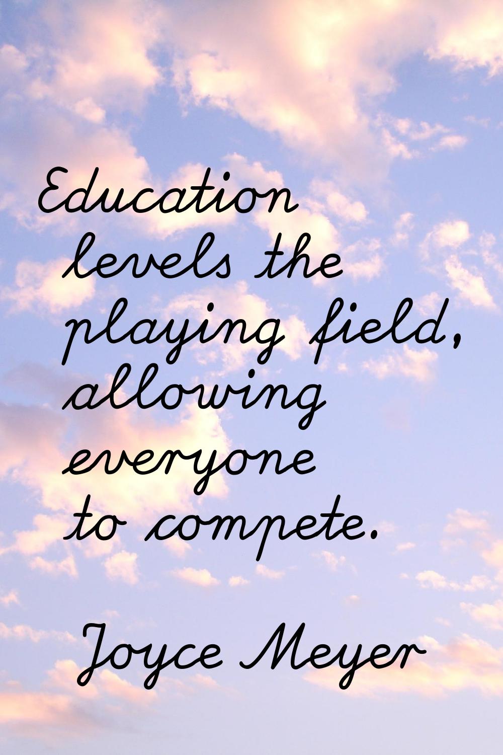 Education levels the playing field, allowing everyone to compete.