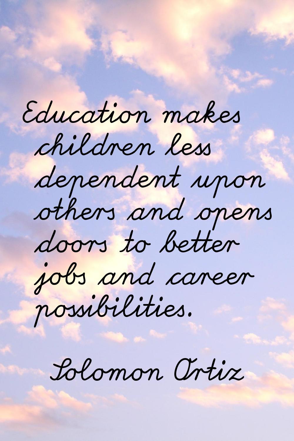 Education makes children less dependent upon others and opens doors to better jobs and career possi