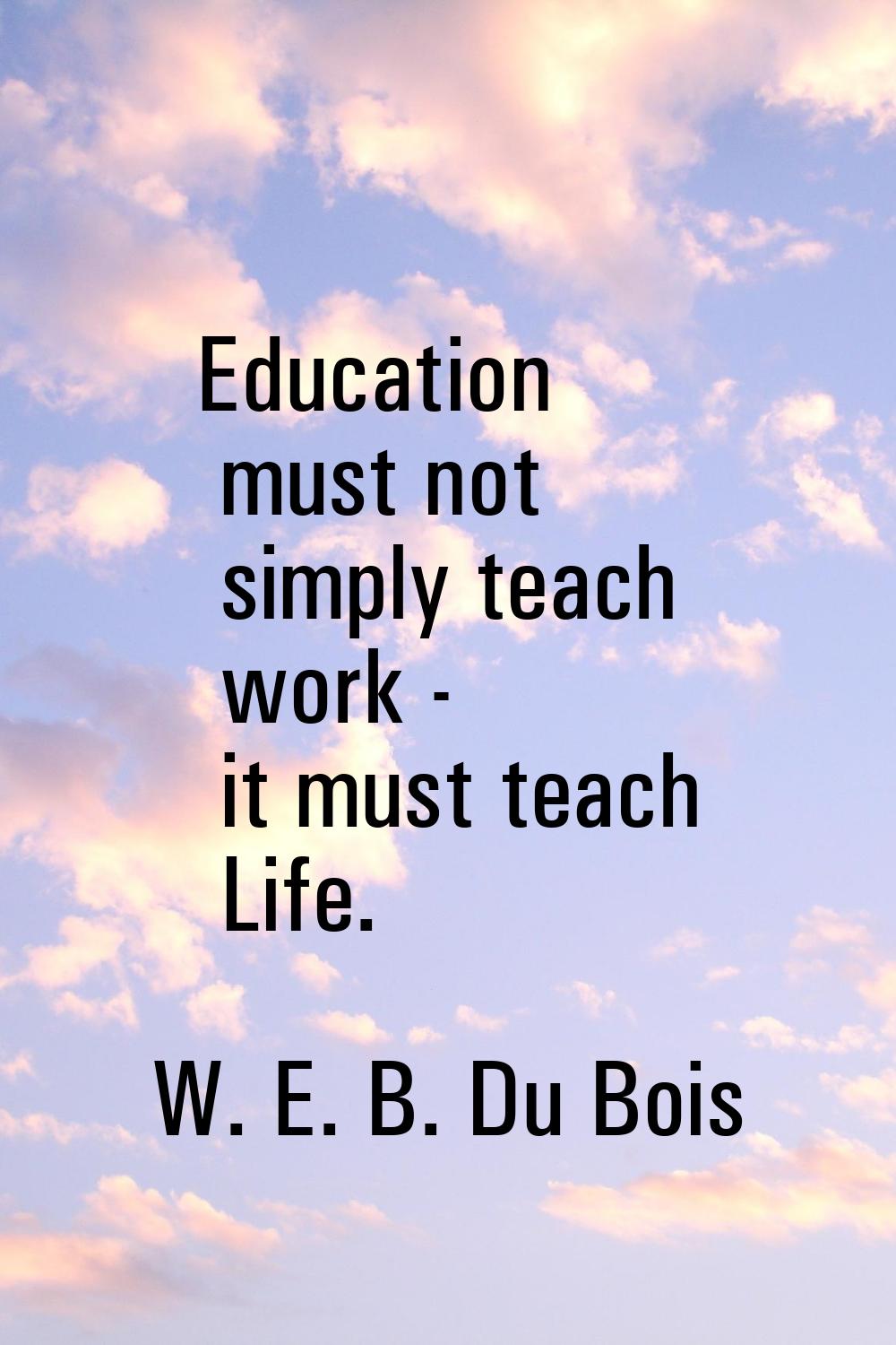 Education must not simply teach work - it must teach Life.
