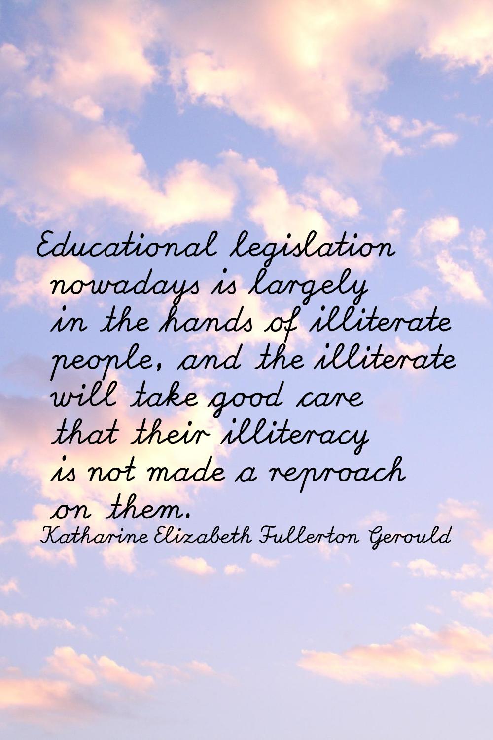 Educational legislation nowadays is largely in the hands of illiterate people, and the illiterate w