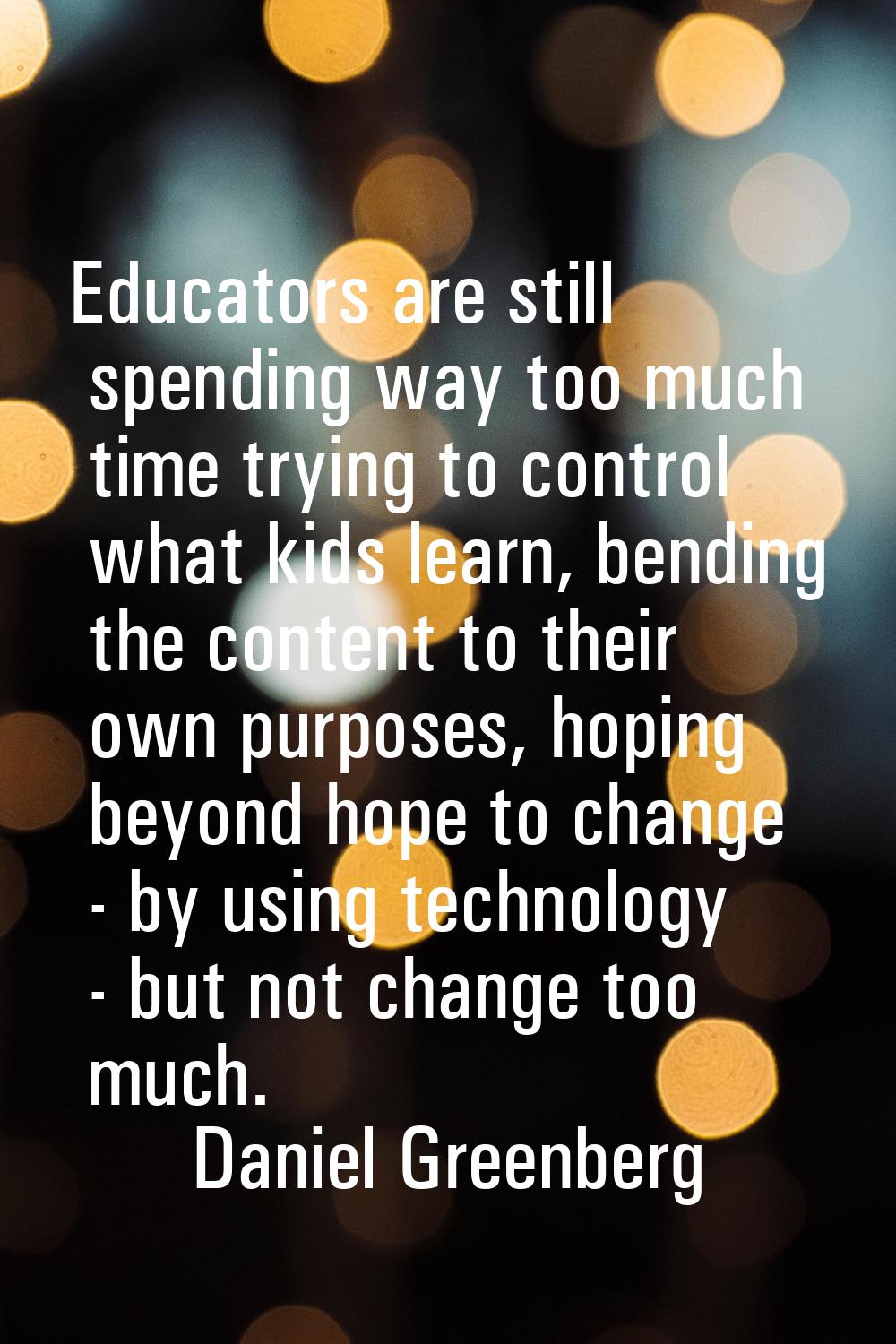 Educators are still spending way too much time trying to control what kids learn, bending the conte