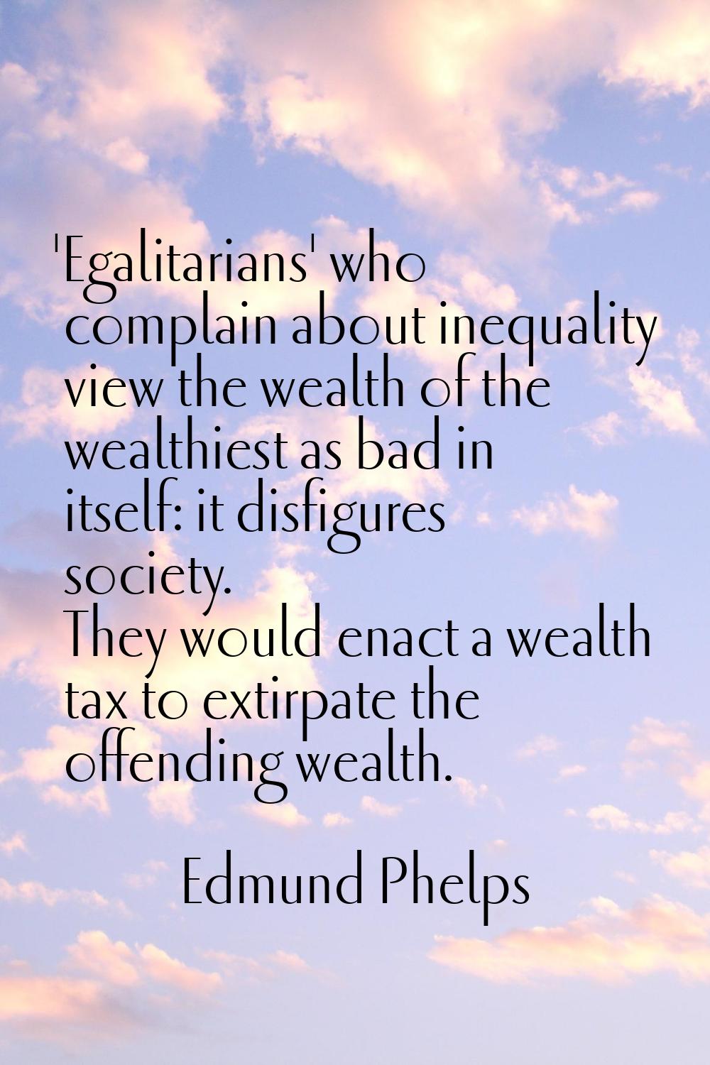 'Egalitarians' who complain about inequality view the wealth of the wealthiest as bad in itself: it