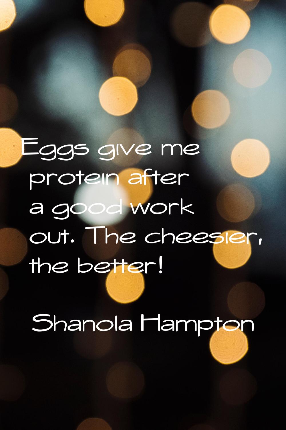 Eggs give me protein after a good work out. The cheesier, the better!