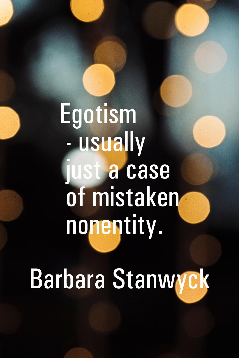 Egotism - usually just a case of mistaken nonentity.