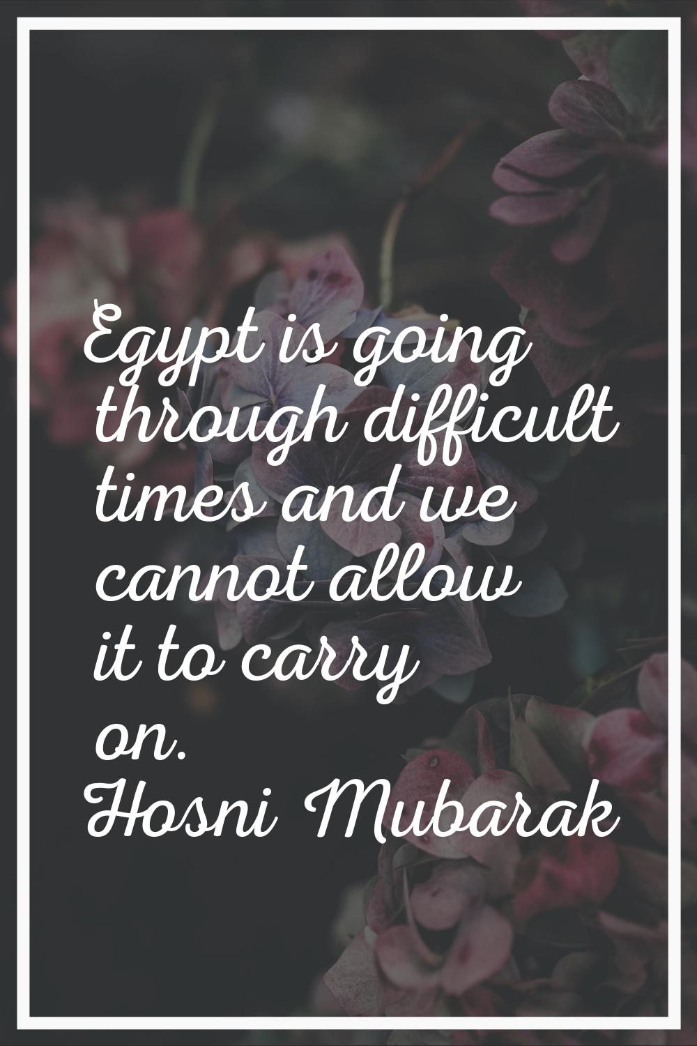 Egypt is going through difficult times and we cannot allow it to carry on.