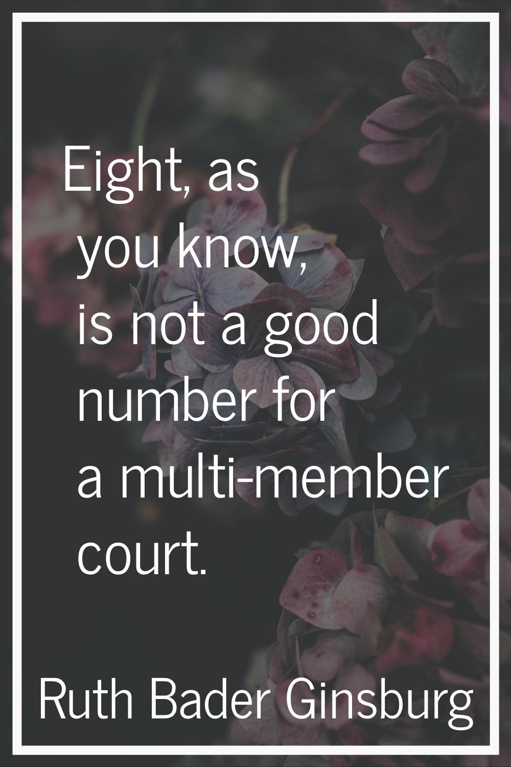 Eight, as you know, is not a good number for a multi-member court.