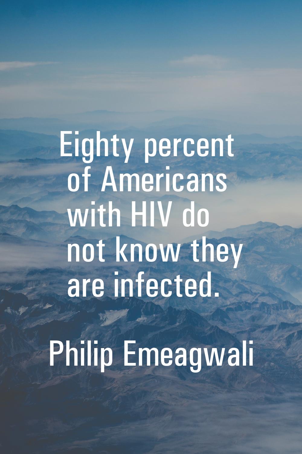 Eighty percent of Americans with HIV do not know they are infected.