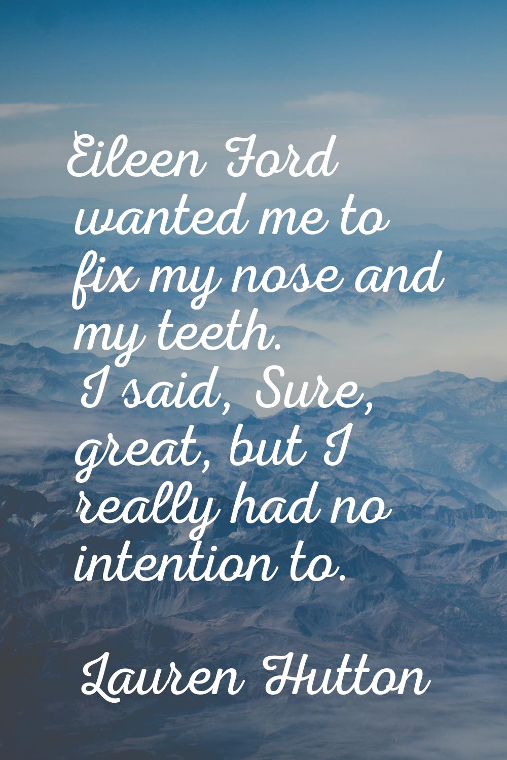 Eileen Ford wanted me to fix my nose and my teeth. I said, Sure, great, but I really had no intenti