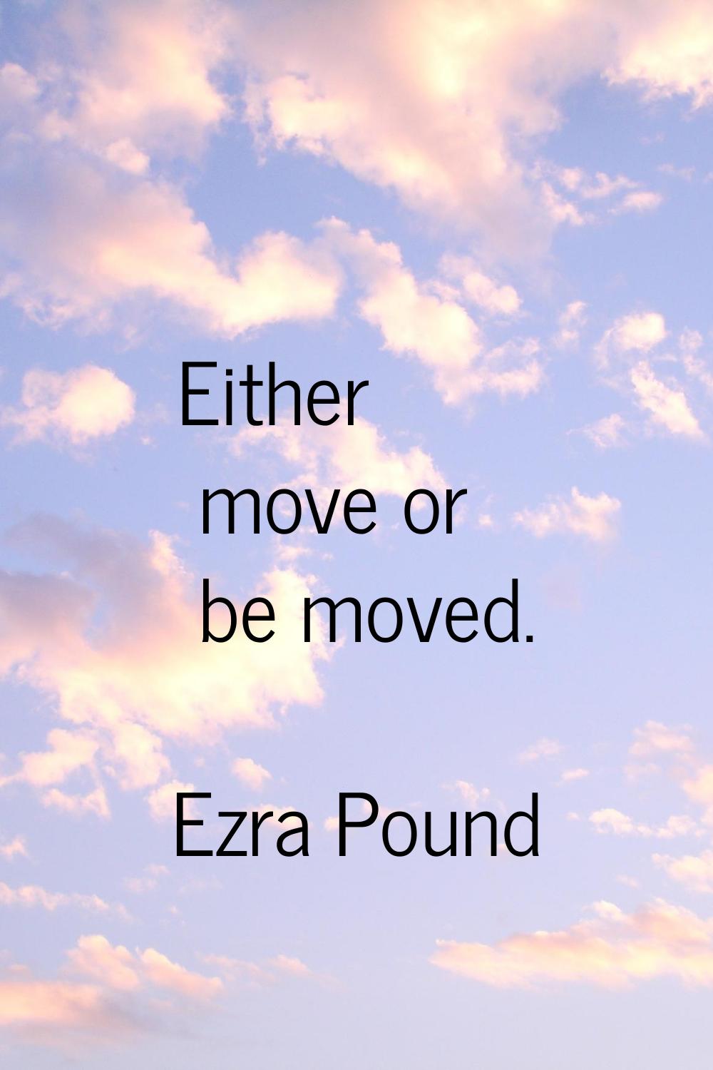 Either move or be moved.