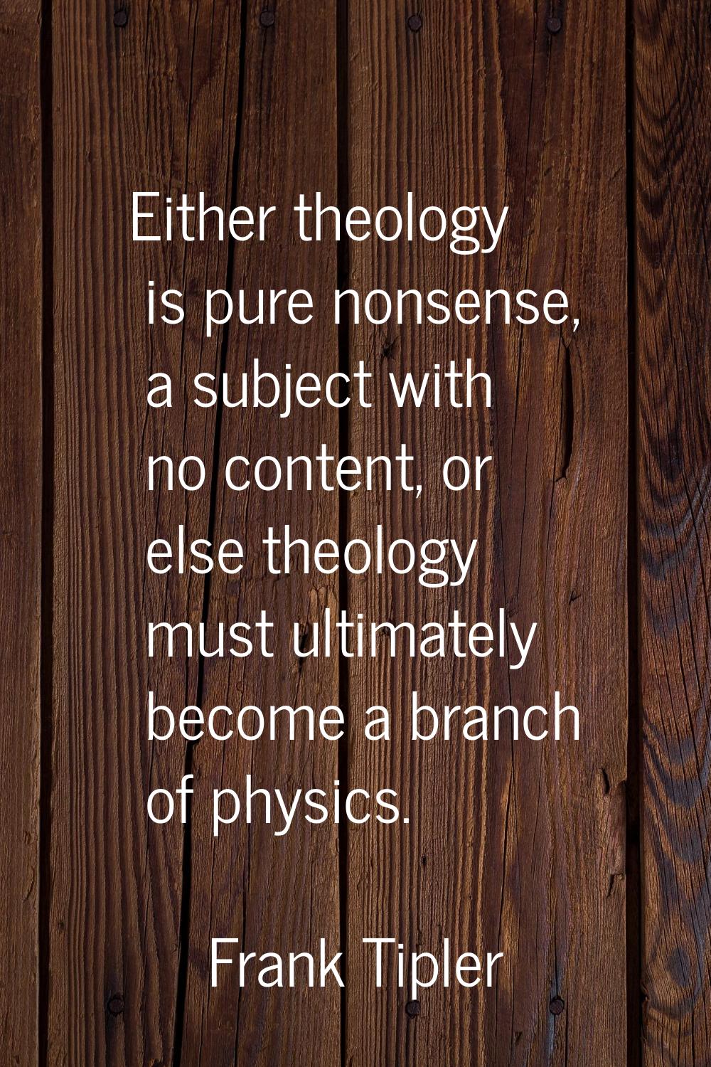 Either theology is pure nonsense, a subject with no content, or else theology must ultimately becom