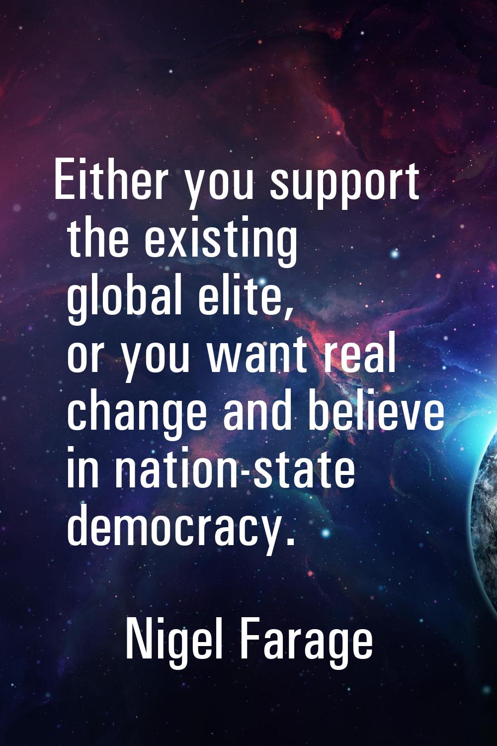 Either you support the existing global elite, or you want real change and believe in nation-state d