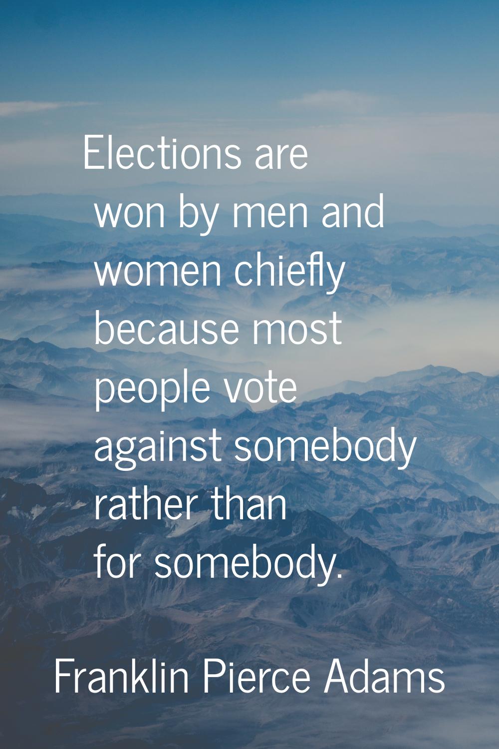 Elections are won by men and women chiefly because most people vote against somebody rather than fo