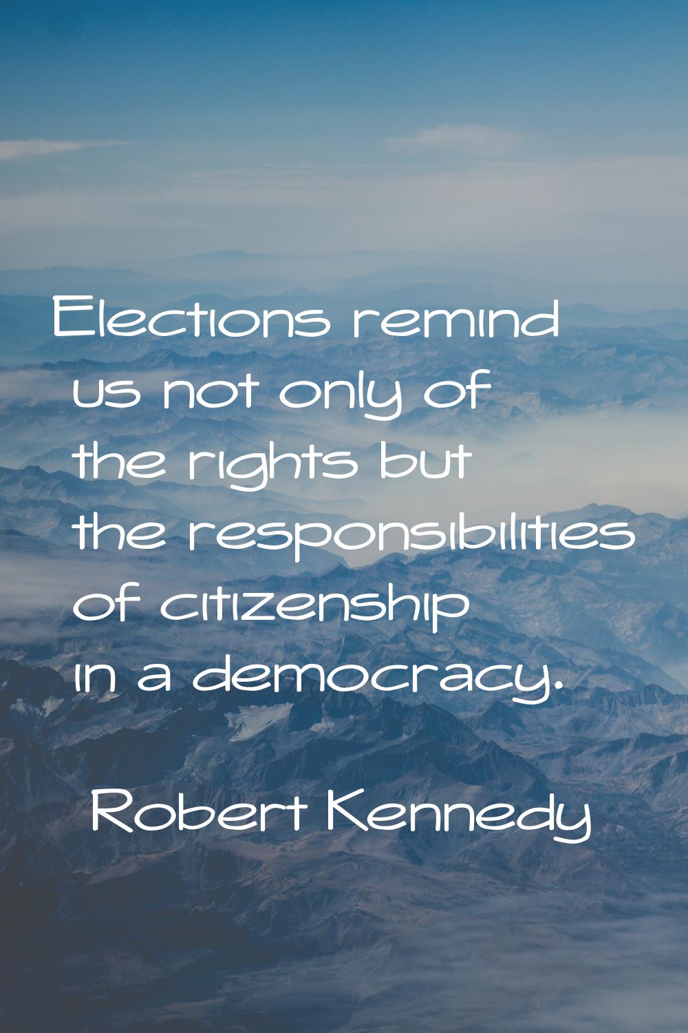 Elections remind us not only of the rights but the responsibilities of citizenship in a democracy.