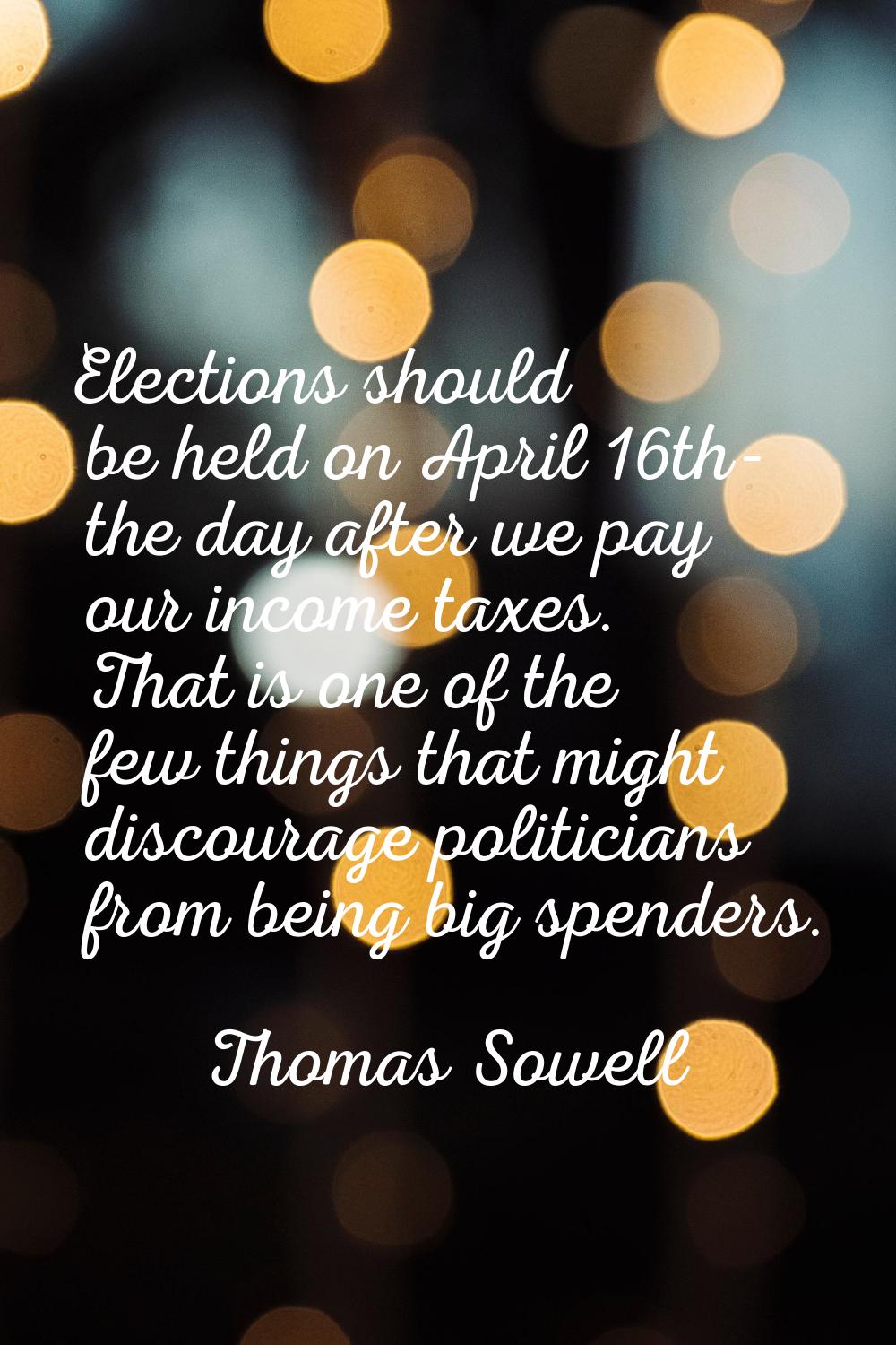 Elections should be held on April 16th- the day after we pay our income taxes. That is one of the f