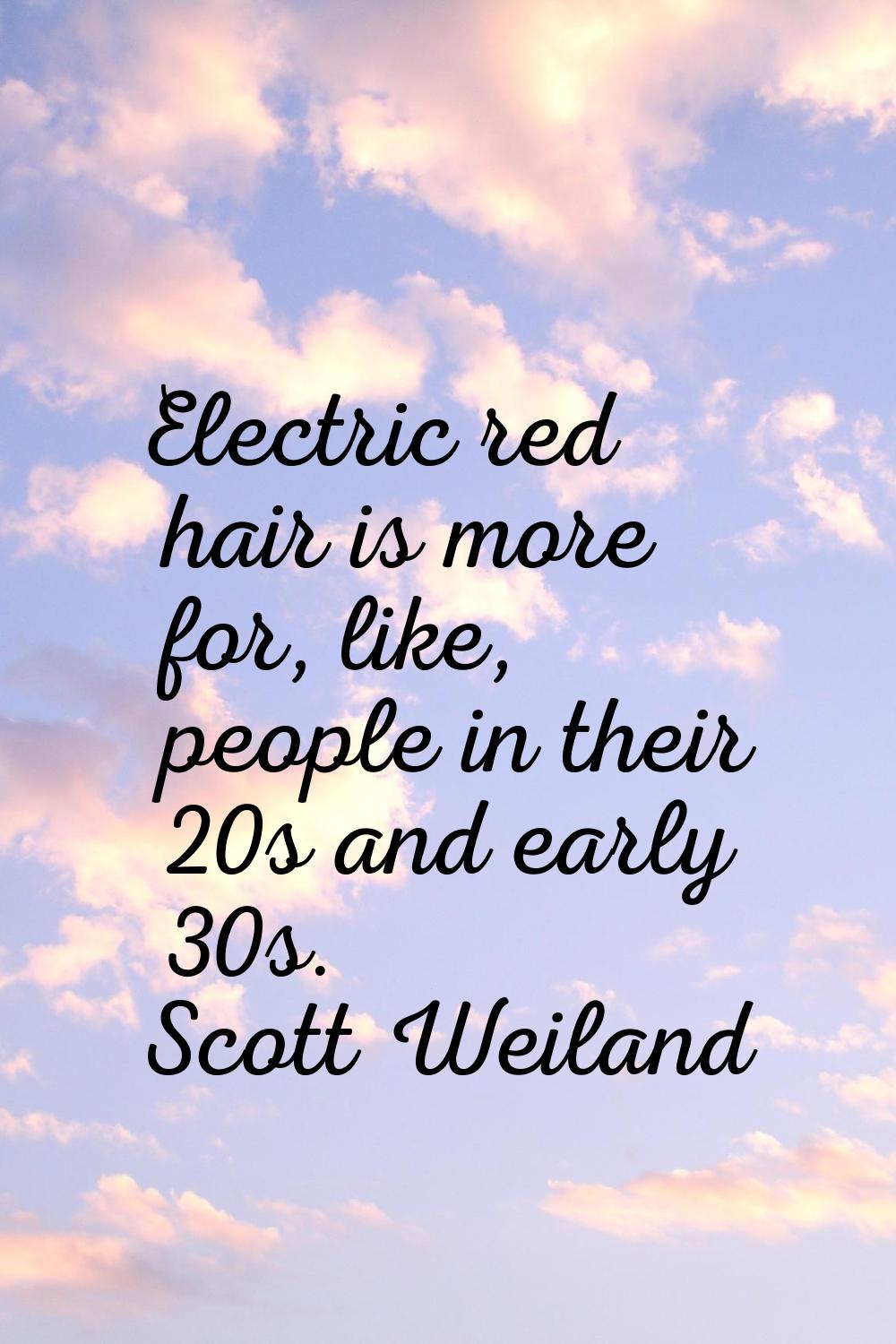Electric red hair is more for, like, people in their 20s and early 30s.