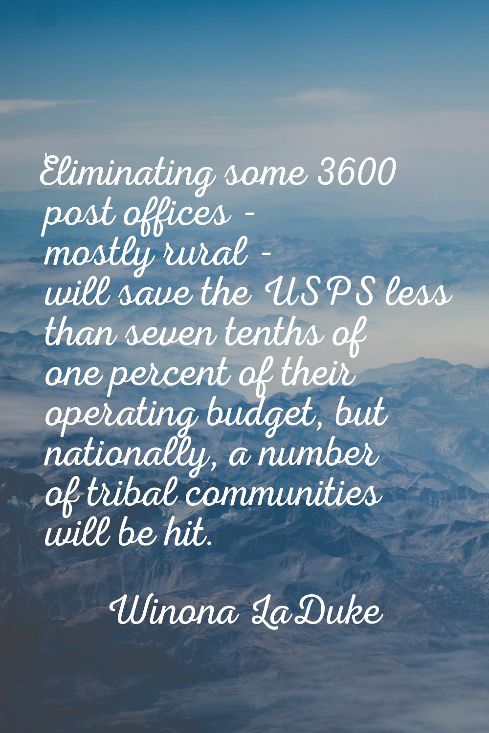Eliminating some 3600 post offices - mostly rural - will save the USPS less than seven tenths of on