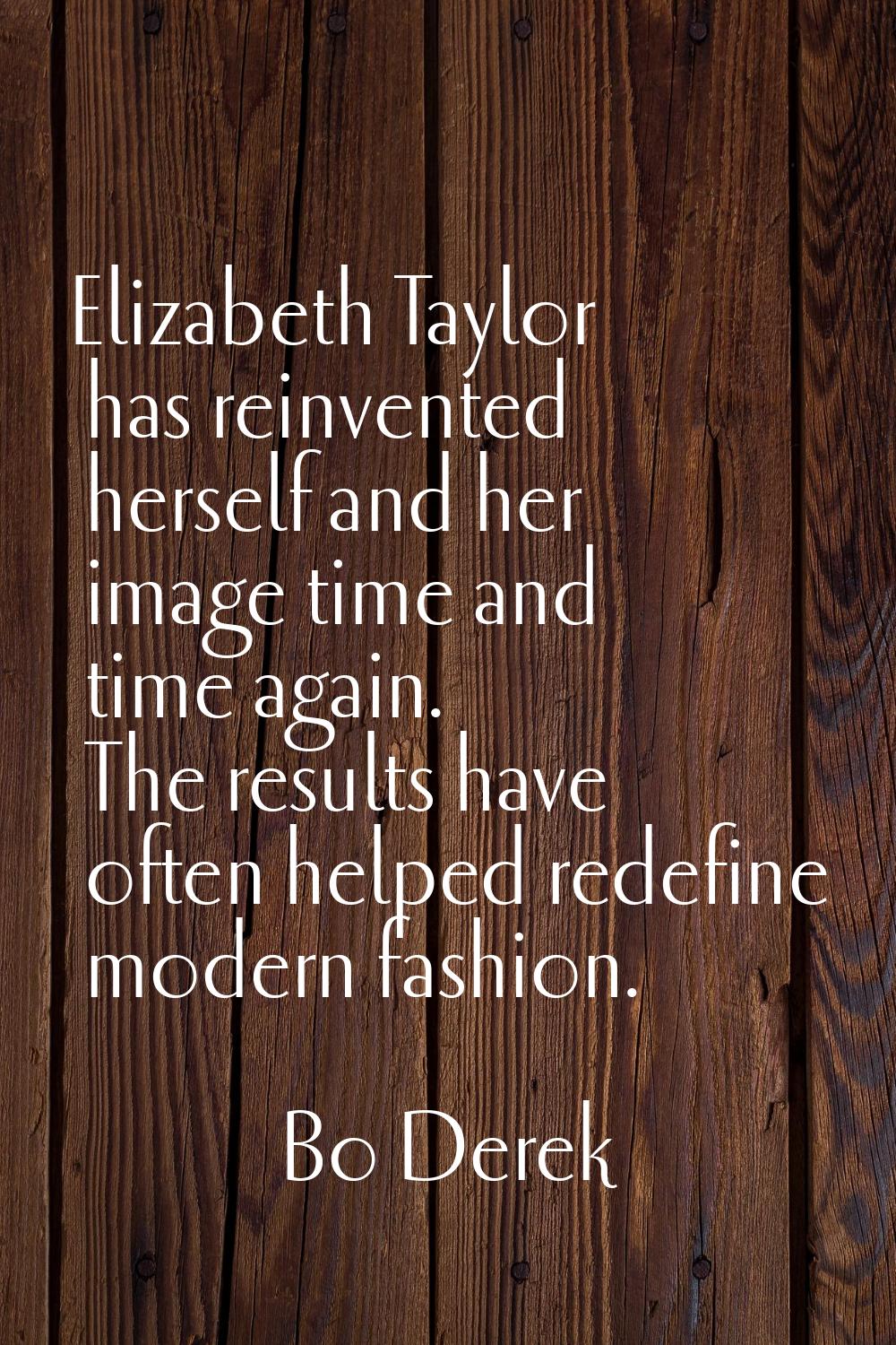 Elizabeth Taylor has reinvented herself and her image time and time again. The results have often h
