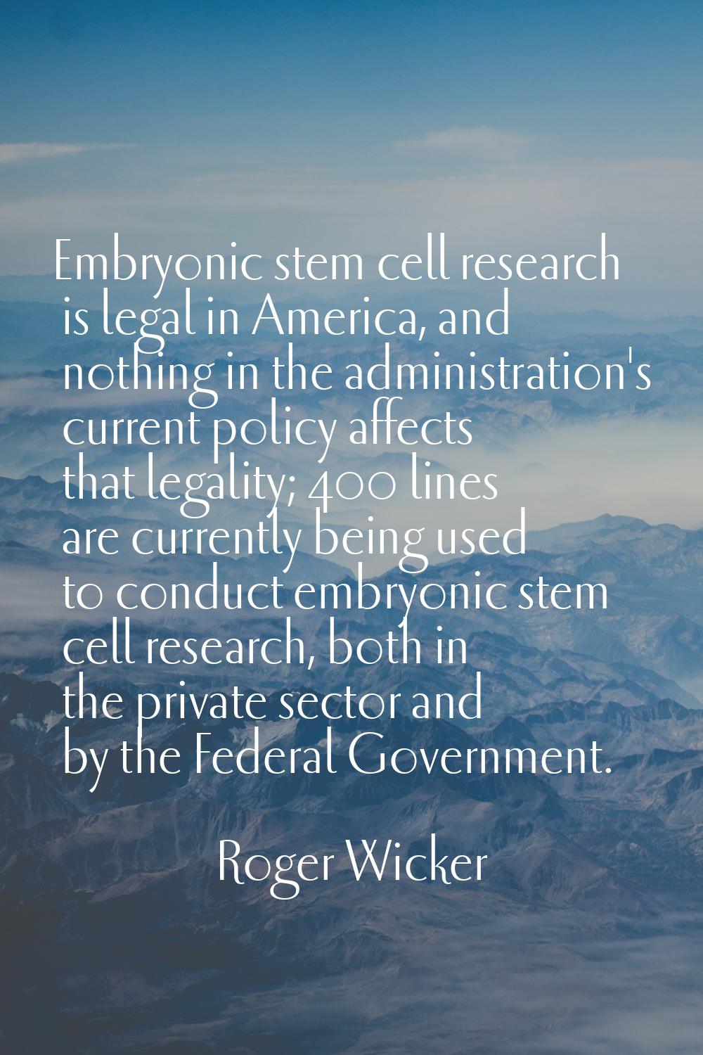 Embryonic stem cell research is legal in America, and nothing in the administration's current polic